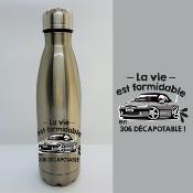 BOUTEILLE ISOTHERME "LA VIE EST FORMIDABLE EN 306 DÉCAPOTABLE"
