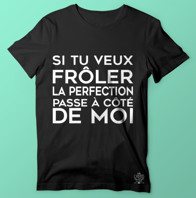 TEE-SHIRT  "SI TU VEUX FROLER LA PERFECTION PASSE A COTER DE MOI"